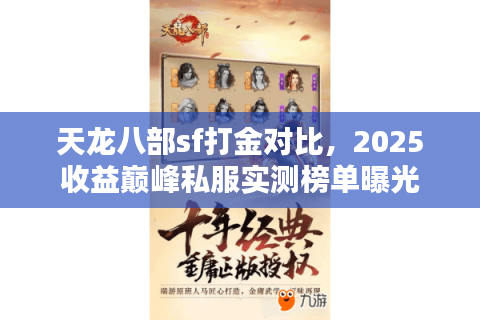 天龙八部sf打金对比，2025收益巅峰私服实测榜单曝光