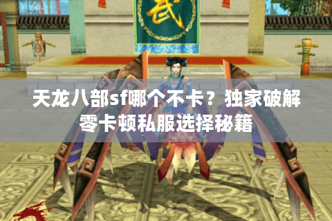 天龙八部sf哪个不卡?独家破解零卡顿私服选择秘籍 天龙八部sf哪个不卡?独家破解零卡顿私服选择秘籍