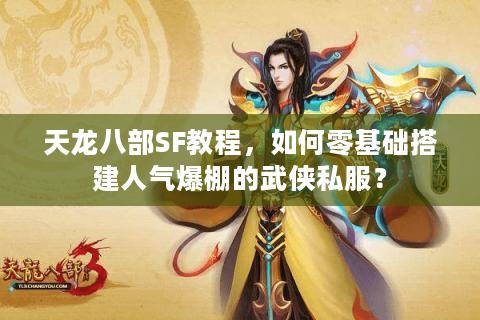 天龙八部SF教程，如何零基础搭建人气爆棚的武侠私服？