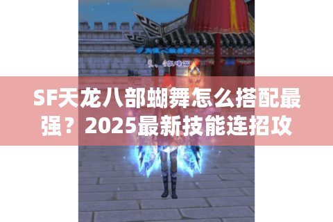 SF天龙八部蝴舞怎么搭配最强？2025最新技能连招攻略