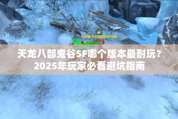 天龙八部鬼谷SF哪个版本最耐玩？2025年玩家必看避坑指南