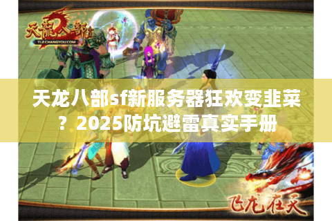 天龙八部sf新服务器狂欢变韭菜？2025防坑避雷真实手册