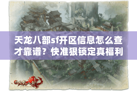 天龙八部sf开区信息怎么查才靠谱？快准狠锁定真福利！