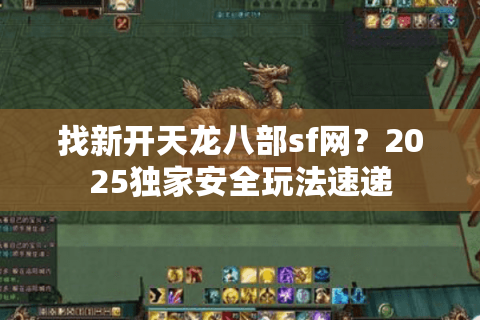 找新开天龙八部sf网？2025独家安全玩法速递