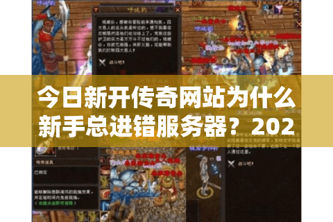 今日新开传奇网站为什么新手总进错服务器?2025实战筛选秘诀 今日新开传奇网站为什么新手总进错服务器?2025实战筛选秘诀