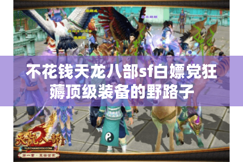 不花钱天龙八部sf白嫖党狂薅顶级装备的野路子