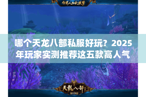 哪个天龙八部私服好玩？2025年玩家实测推荐这五款高人气版本
