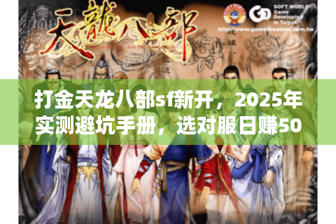 打金天龙八部sf新开,2025年实测避坑手册,选对服日赚500+ 打金天龙八部sf新开,2025年实测避坑手册,选对服日赚500+