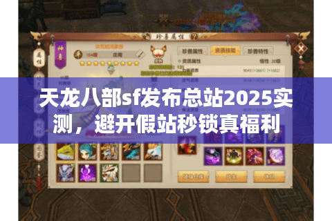 天龙八部sf发布总站2025实测，避开假站秒锁真福利