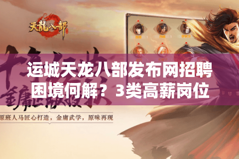 运城天龙八部发布网招聘困境何解?3类高薪岗位为何招不到合适人才 运城天龙八部发布网招聘困境何解?3类高薪岗位为何招不到合适人才