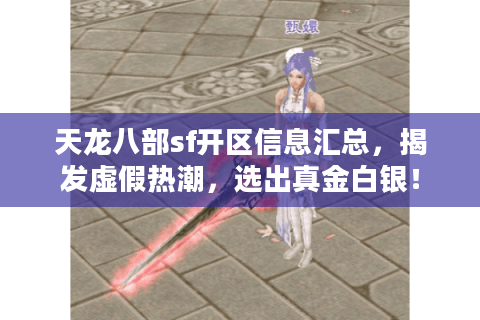 天龙八部sf开区信息汇总，揭发虚假热潮，选出真金白银！