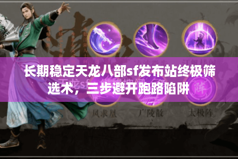 长期稳定天龙八部sf发布站终极筛选术,三步避开跑路陷阱 长期稳定天龙八部sf发布站终极筛选术,三步避开跑路陷阱