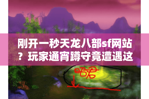 刚开一秒天龙八部sf网站？玩家通宵蹲守竟遭遇这些骗局陷阱