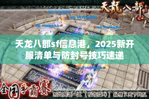 天龙八部sf信息港,2025新开服清单与防封号技巧速递 天龙八部sf信息港,2025新开服清单与防封号技巧速递