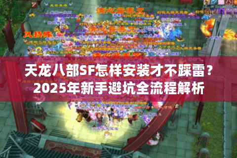 天龙八部SF怎样安装才不踩雷？2025年新手避坑全流程解析