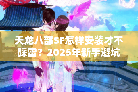 天龙八部SF怎样安装才不踩雷？2025年新手避坑全流程解析