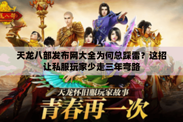 天龙八部发布网大全为何总踩雷？这招让私服玩家少走三年弯路