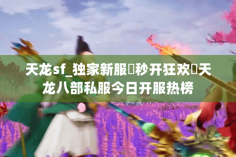 天龙sf_独家新服▷秒开狂欢◁天龙八部私服今日开服热榜