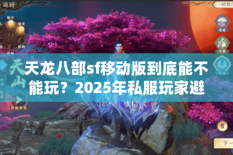 天龙八部sf移动版到底能不能玩？2025年私服玩家避雷指南