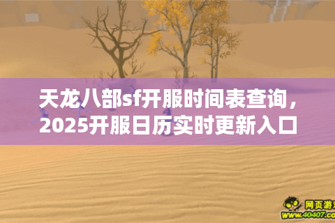 天龙八部sf开服时间表查询，2025开服日历实时更新入口