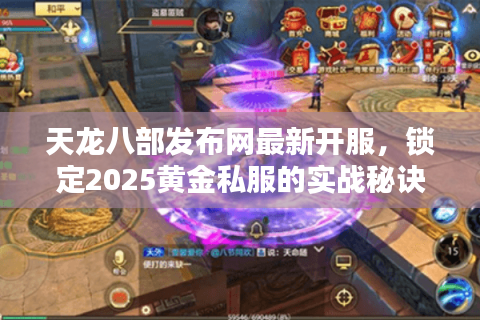 天龙八部发布网最新开服，锁定2025黄金私服的实战秘诀