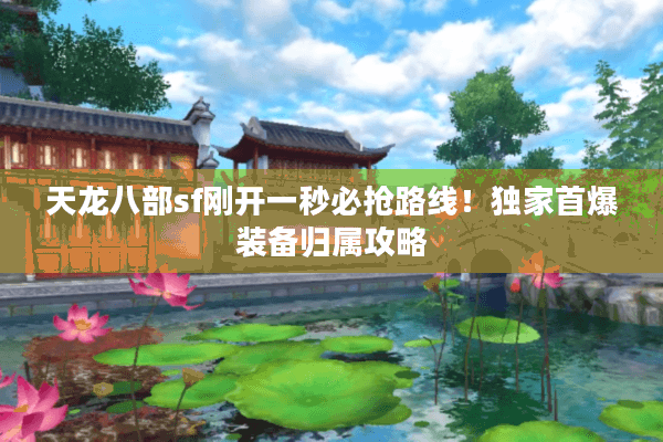 天龙八部sf刚开一秒必抢路线！独家首爆装备归属攻略