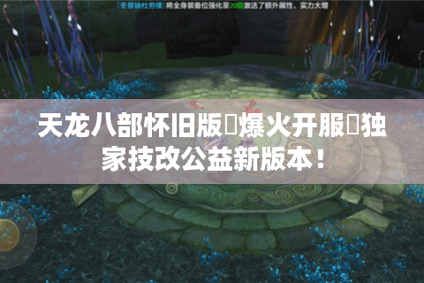 天龙八部怀旧版▷爆火开服◁独家技改公益新版本！
