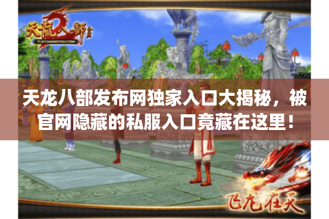 天龙八部发布网独家入口大揭秘,被官网隐藏的私服入口竟藏在这里! 天龙八部发布网独家入口大揭秘,被官网隐藏的私服入口竟藏在这里!