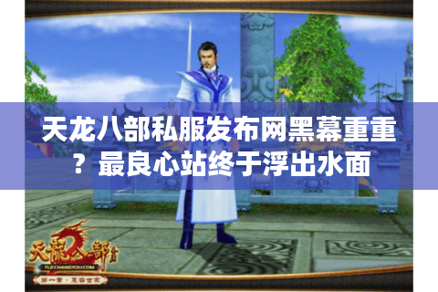 天龙八部私服发布网黑幕重重?最良心站终于浮出水面 天龙八部私服发布网黑幕重重?最良心站终于浮出水面