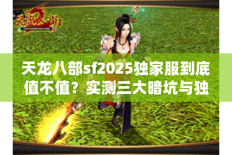 天龙八部sf2025独家服到底值不值？实测三大暗坑与独家推荐