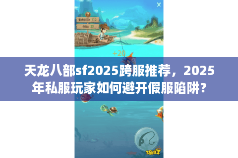 天龙八部sf2025跨服推荐，2025年私服玩家如何避开假服陷阱？