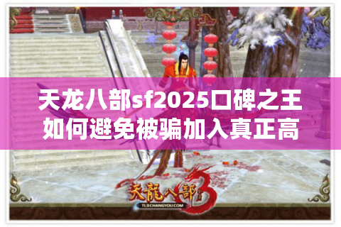 天龙八部sf2025口碑之王如何避免被骗加入真正高人气私服？
