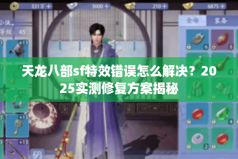天龙八部sf特效错误怎么解决?2025实测修复方案揭秘 天龙八部sf特效错误怎么解决?2025实测修复方案揭秘