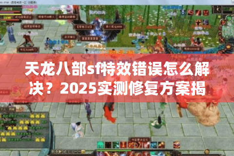 天龙八部sf特效错误怎么解决？2025实测修复方案揭秘