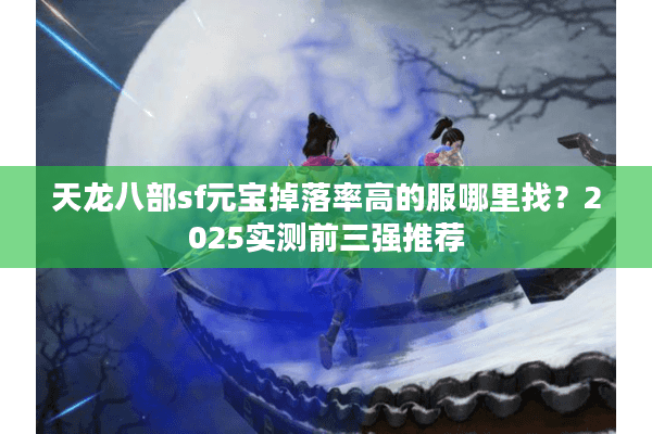 天龙八部sf元宝掉落率高的服哪里找？2025实测前三强推荐