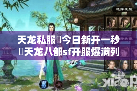天龙私服▷今日新开一秒◁天龙八部sf开服爆满列表