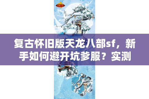 复古怀旧版天龙八部sf,新手如何避开坑爹服?实测选服秘籍分享 复古怀旧版天龙八部sf,新手如何避开坑爹服?实测选服秘籍分享