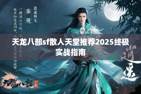 天龙八部sf散人天堂推荐2025终极实战指南
