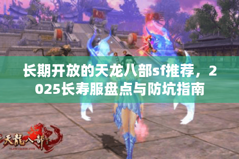 长期开放的天龙八部sf推荐，2025长寿服盘点与防坑指南