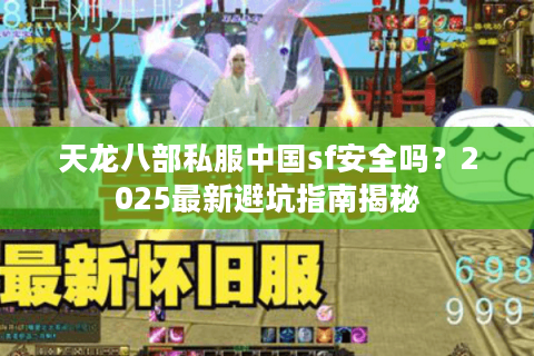 天龙八部私服中国sf安全吗？2025最新避坑指南揭秘
