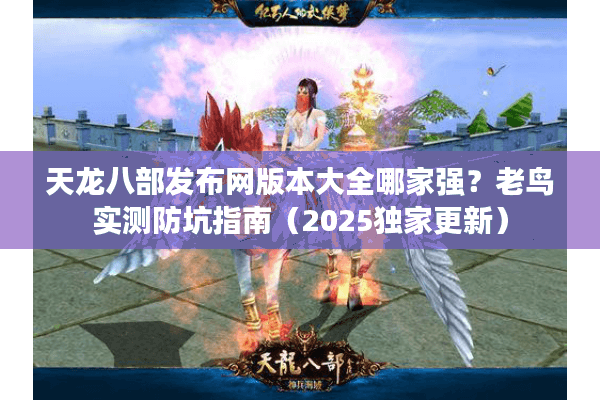 天龙八部发布网版本大全哪家强?老鸟实测防坑指南(2025独家更新) 天龙八部发布网版本大全哪家强?老鸟实测防坑指南(2025独家更新)