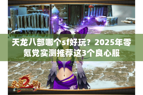 天龙八部哪个sf好玩？2025年零氪党实测推荐这3个良心服