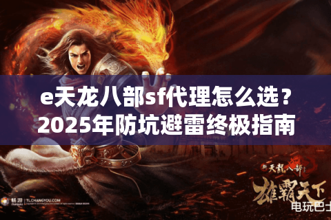 e天龙八部sf代理怎么选？2025年防坑避雷终极指南