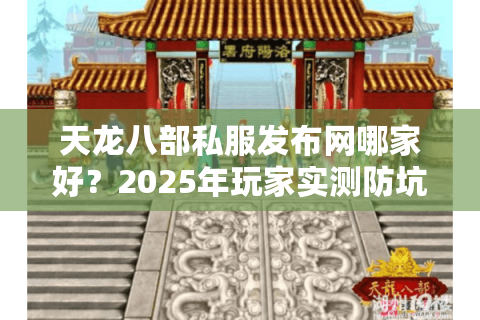 天龙八部私服发布网哪家好?2025年玩家实测防坑秘籍 天龙八部私服发布网哪家好?2025年玩家实测防坑秘籍