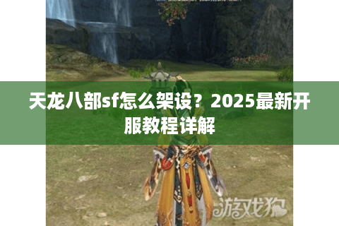 天龙八部sf怎么架设？2025最新开服教程详解