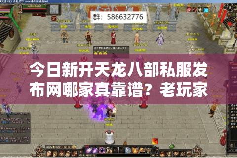 今日新开天龙八部私服发布网哪家真靠谱？老玩家亲测防坑指南