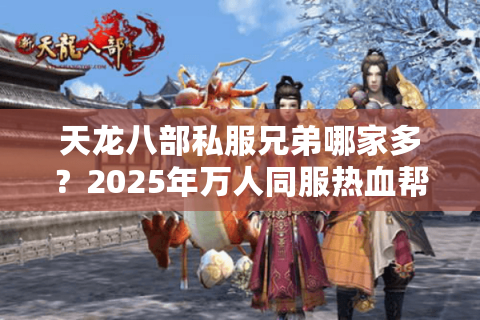天龙八部私服兄弟哪家多？2025年万人同服热血帮战实测！