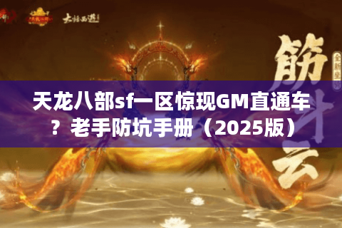 天龙八部sf一区惊现GM直通车?老手防坑手册(2025版) 天龙八部sf一区惊现GM直通车?老手防坑手册(2025版)