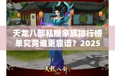 天龙八部私服家族排行榜单究竟谁更靠谱?2025实力测评报告 天龙八部私服家族排行榜单究竟谁更靠谱?2025实力测评报告