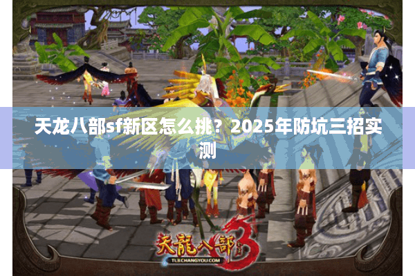 天龙八部sf新区怎么挑?2025年防坑三招实测 天龙八部sf新区怎么挑?2025年防坑三招实测